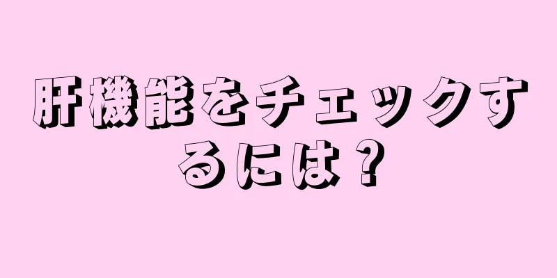 肝機能をチェックするには？