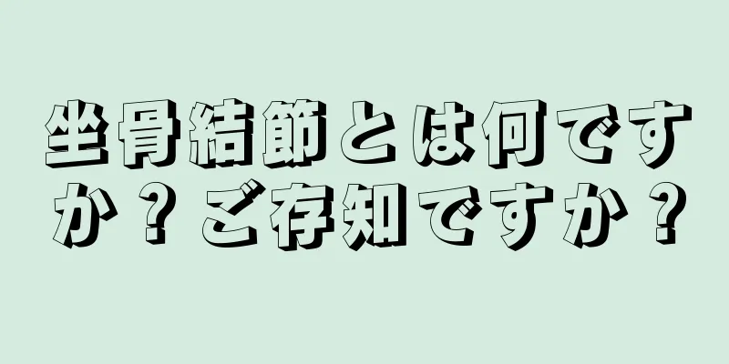 坐骨結節とは何ですか？ご存知ですか？