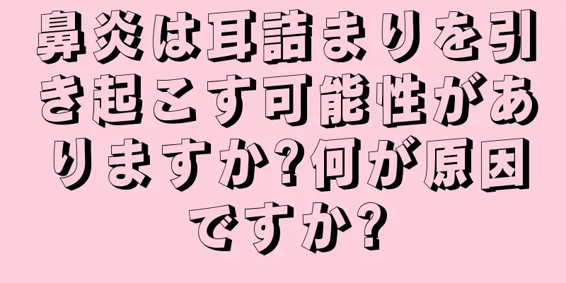 鼻炎は耳詰まりを引き起こす可能性がありますか?何が原因ですか?