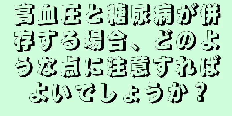 高血圧と糖尿病が併存する場合、どのような点に注意すればよいでしょうか？