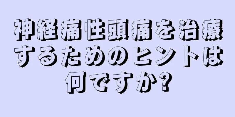 神経痛性頭痛を治療するためのヒントは何ですか?