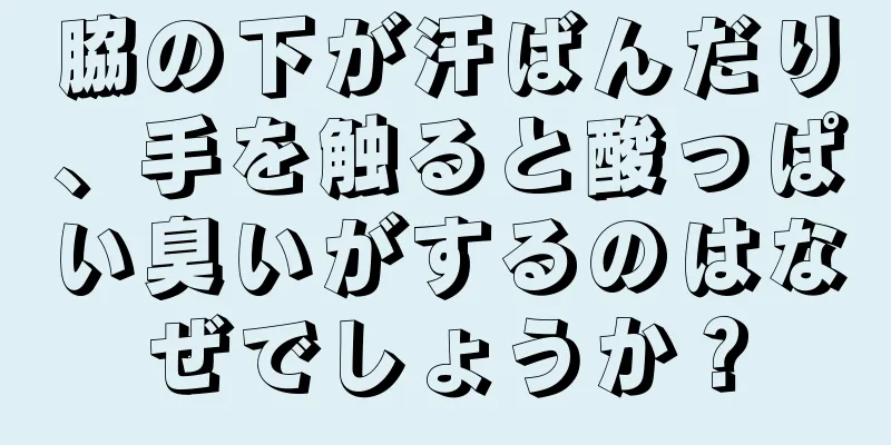 脇の下が汗ばんだり、手を触ると酸っぱい臭いがするのはなぜでしょうか？