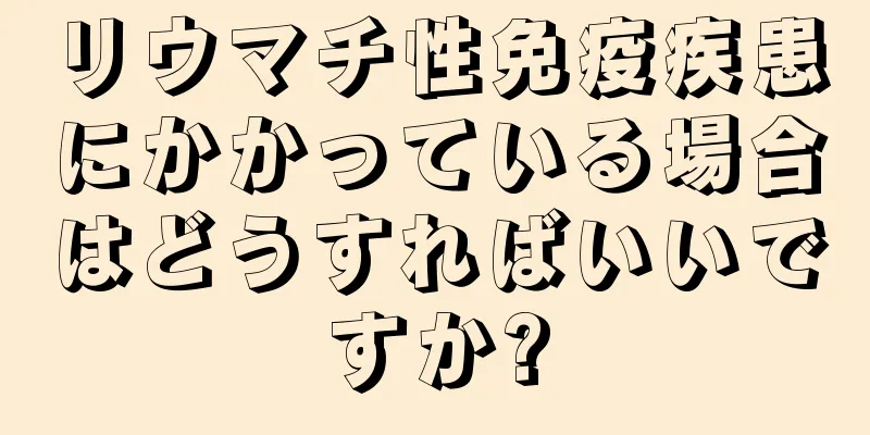 リウマチ性免疫疾患にかかっている場合はどうすればいいですか?