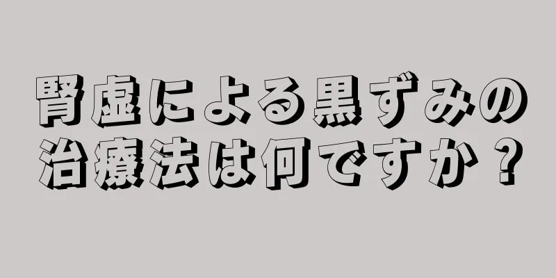 腎虚による黒ずみの治療法は何ですか？