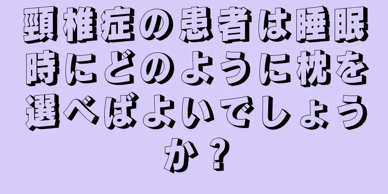 頸椎症の患者は睡眠時にどのように枕を選べばよいでしょうか？