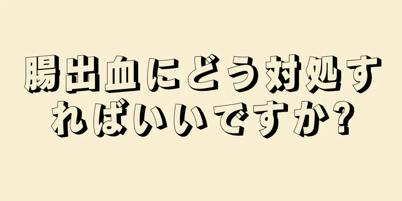 腸出血にどう対処すればいいですか?