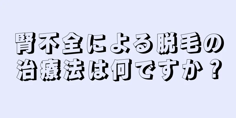 腎不全による脱毛の治療法は何ですか？