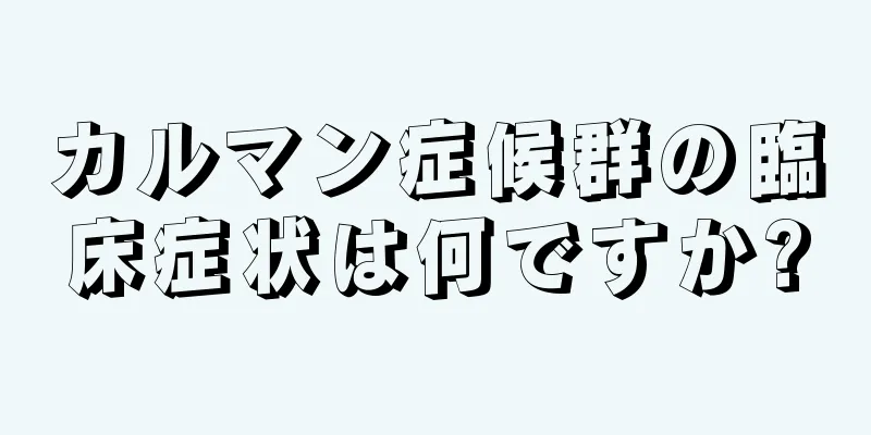 カルマン症候群の臨床症状は何ですか?