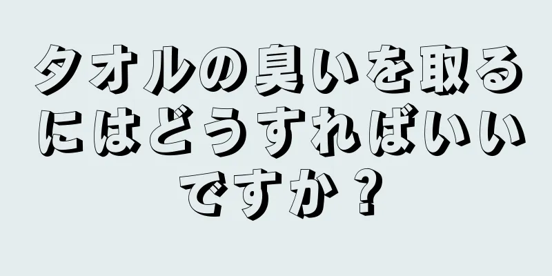 タオルの臭いを取るにはどうすればいいですか？