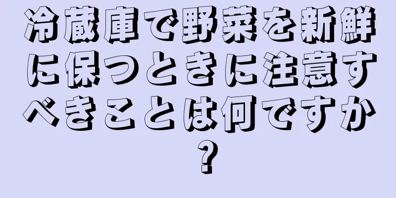 冷蔵庫で野菜を新鮮に保つときに注意すべきことは何ですか？