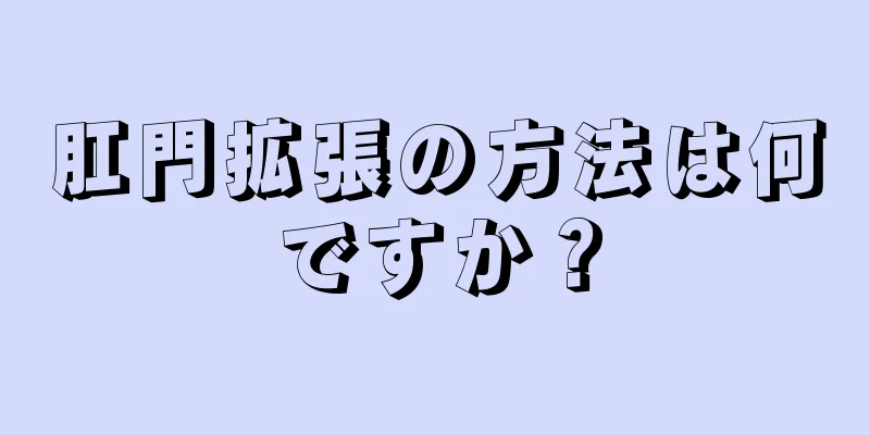 肛門拡張の方法は何ですか？