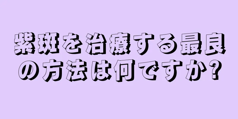 紫斑を治療する最良の方法は何ですか?