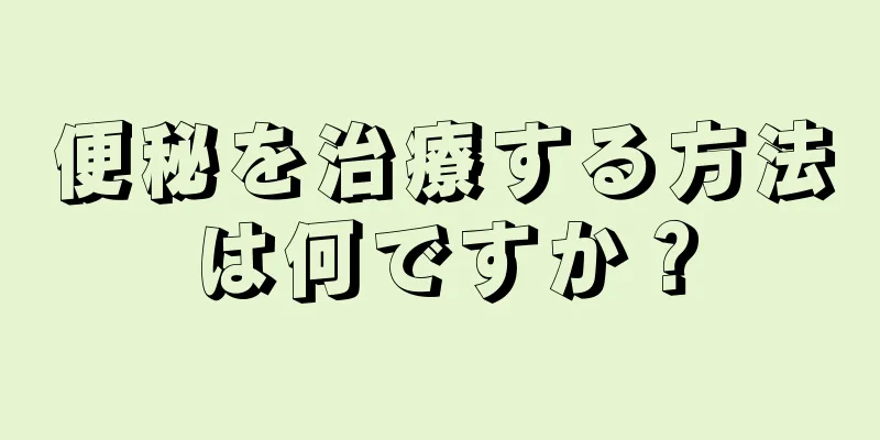 便秘を治療する方法は何ですか？