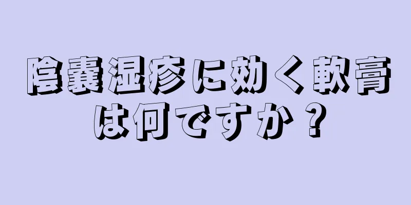 陰嚢湿疹に効く軟膏は何ですか？