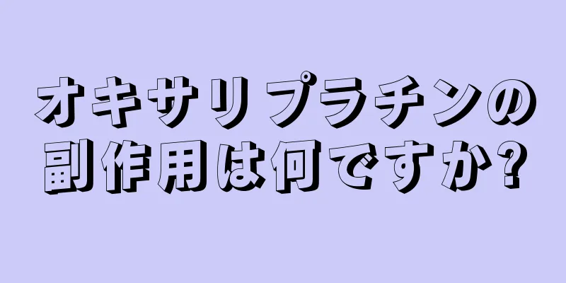 オキサリプラチンの副作用は何ですか?