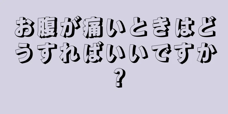 お腹が痛いときはどうすればいいですか？