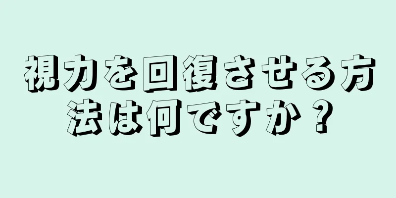 視力を回復させる方法は何ですか？