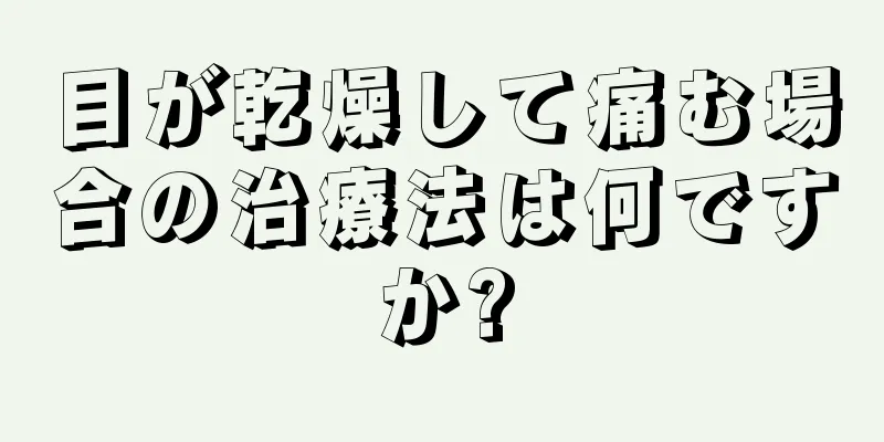 目が乾燥して痛む場合の治療法は何ですか?