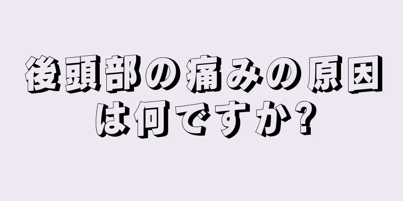 後頭部の痛みの原因は何ですか?