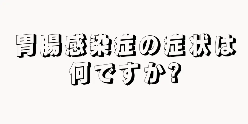 胃腸感染症の症状は何ですか?