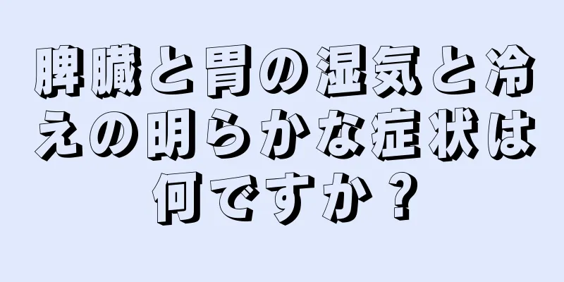 脾臓と胃の湿気と冷えの明らかな症状は何ですか？