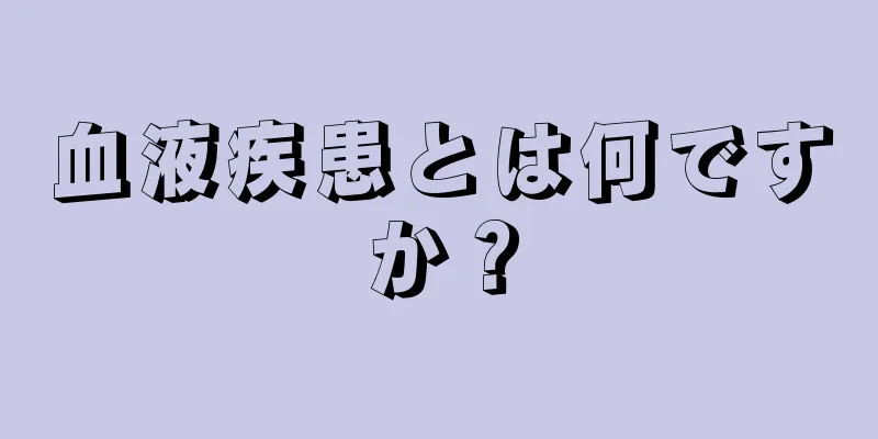 血液疾患とは何ですか？