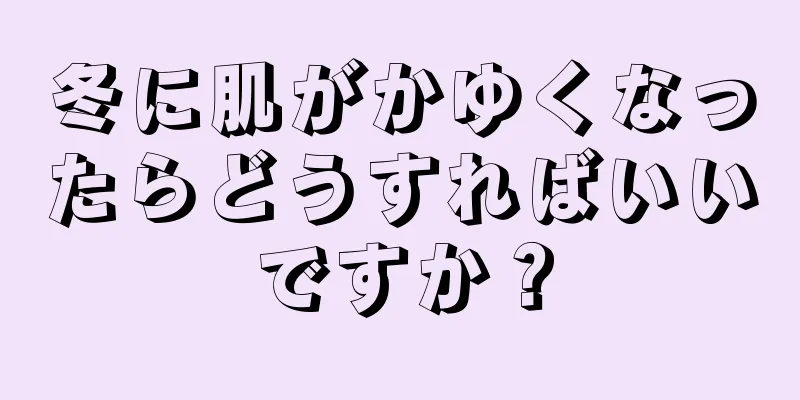 冬に肌がかゆくなったらどうすればいいですか？