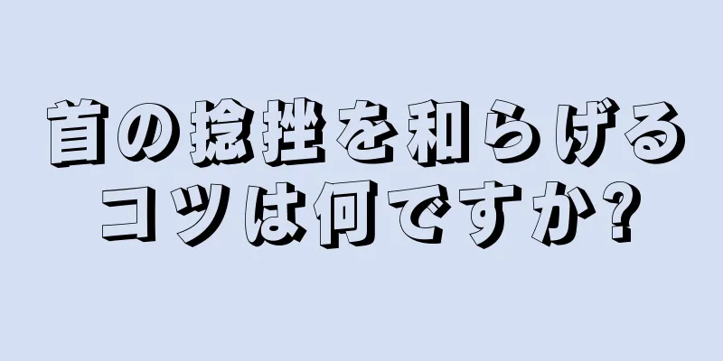 首の捻挫を和らげるコツは何ですか?