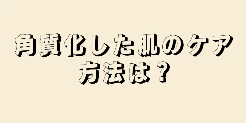 角質化した肌のケア方法は？