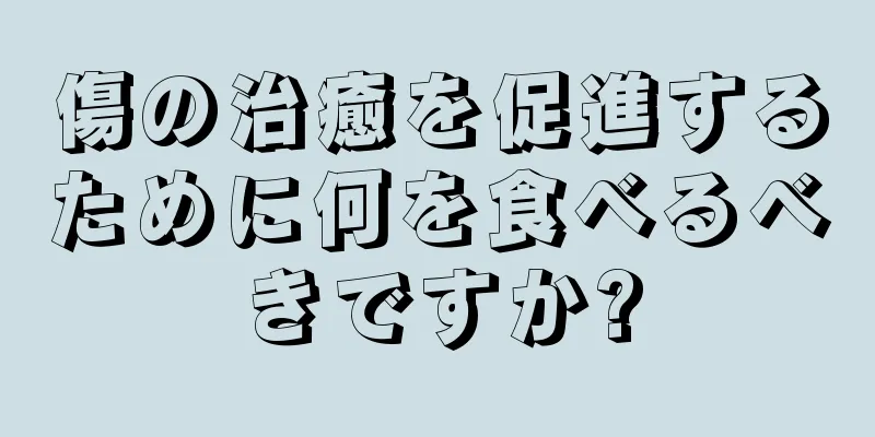 傷の治癒を促進するために何を食べるべきですか?