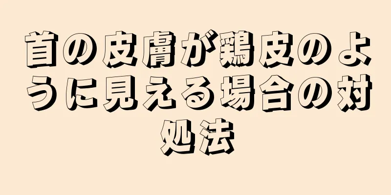 首の皮膚が鶏皮のように見える場合の対処法