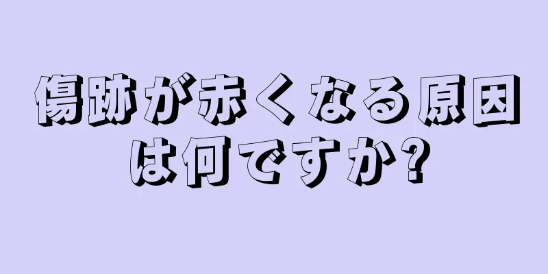 傷跡が赤くなる原因は何ですか?