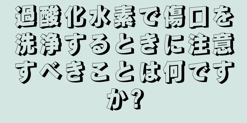 過酸化水素で傷口を洗浄するときに注意すべきことは何ですか?