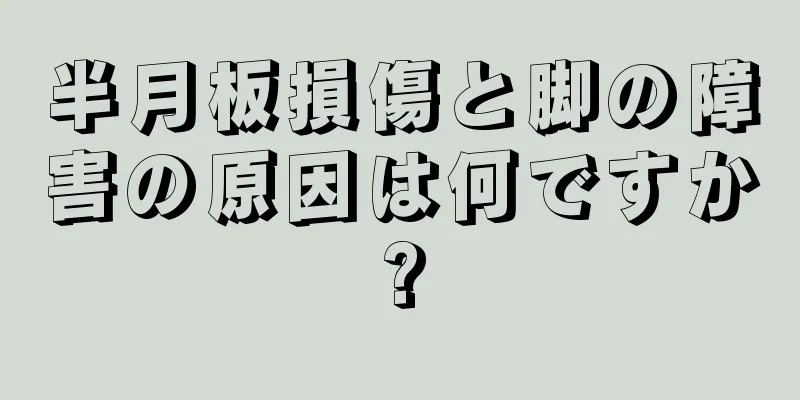 半月板損傷と脚の障害の原因は何ですか?