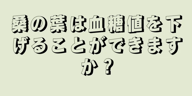 桑の葉は血糖値を下げることができますか？