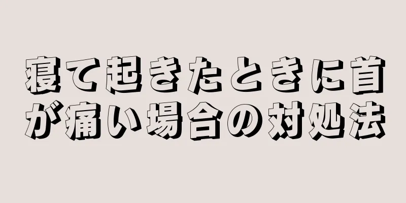 寝て起きたときに首が痛い場合の対処法