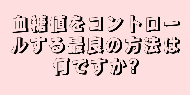 血糖値をコントロールする最良の方法は何ですか?