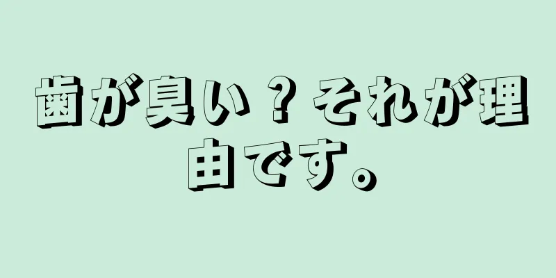 歯が臭い？それが理由です。