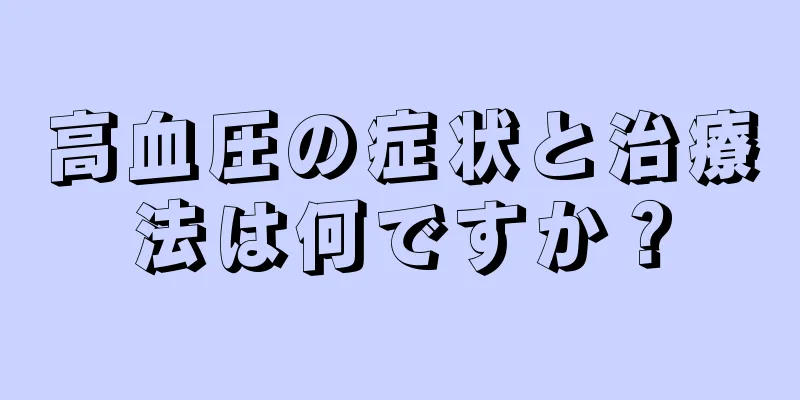 高血圧の症状と治療法は何ですか？