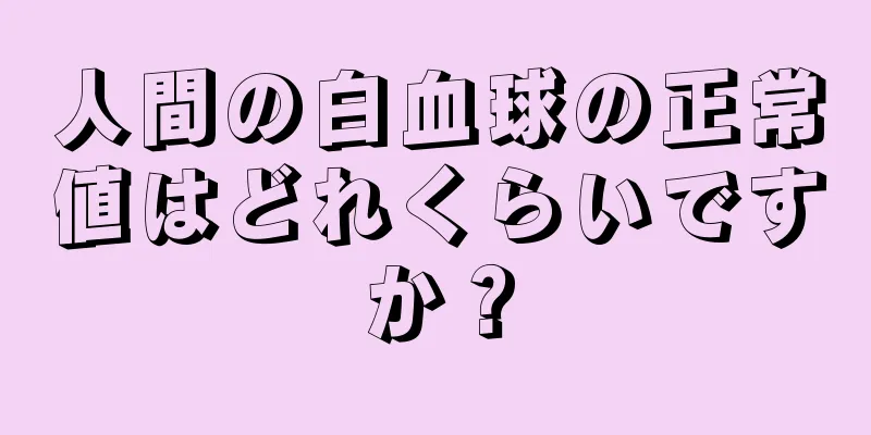 人間の白血球の正常値はどれくらいですか？