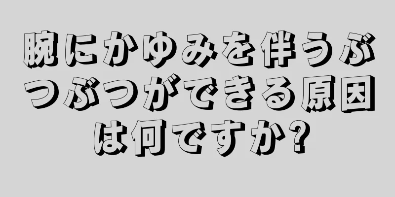 腕にかゆみを伴うぶつぶつができる原因は何ですか?