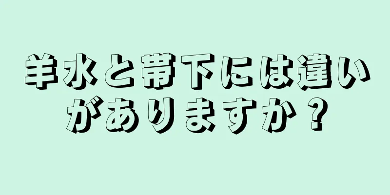 羊水と帯下には違いがありますか？