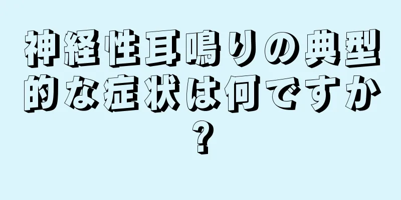 神経性耳鳴りの典型的な症状は何ですか?