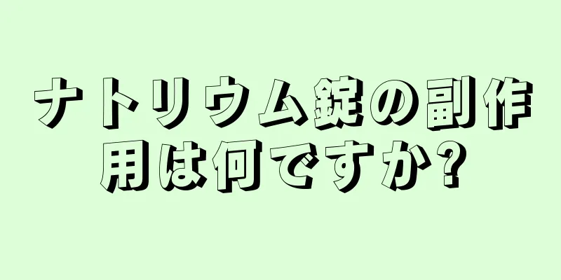 ナトリウム錠の副作用は何ですか?