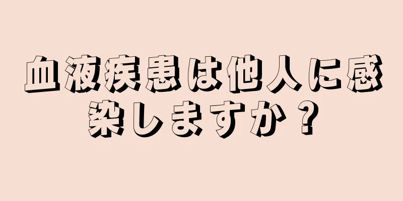 血液疾患は他人に感染しますか？