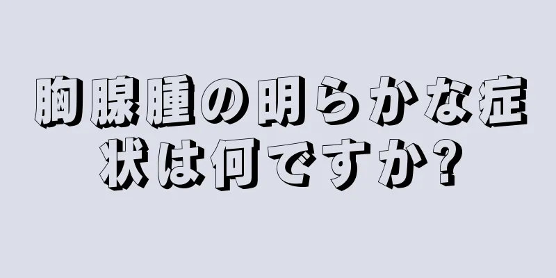 胸腺腫の明らかな症状は何ですか?