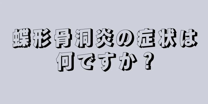 蝶形骨洞炎の症状は何ですか？