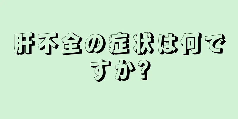 肝不全の症状は何ですか?