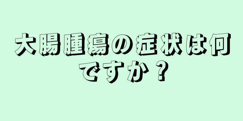 大腸腫瘍の症状は何ですか？