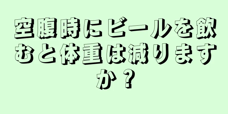 空腹時にビールを飲むと体重は減りますか？